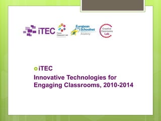 iTEC
Innovative Technologies for
Engaging Classrooms, 2010-2014
 