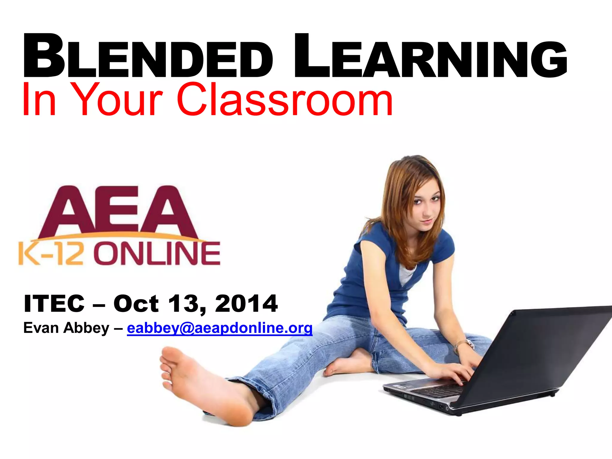 BLENDED LEARNING 
In Your Classroom 
ITEC – Oct 13, 2014 
Evan Abbey – eabbey@aeapdonline.org 
 