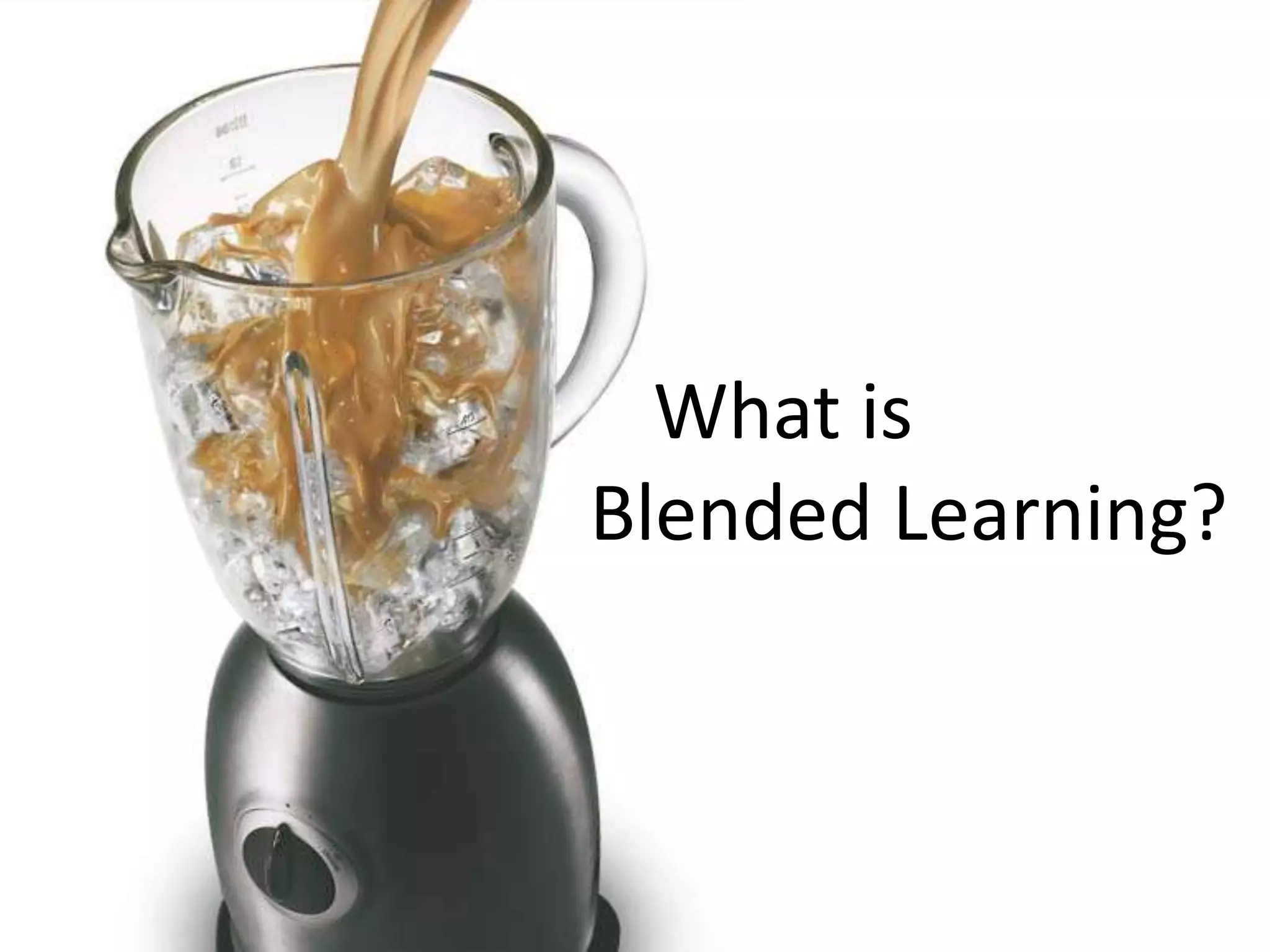 What is 
Blended Learning? 
 
