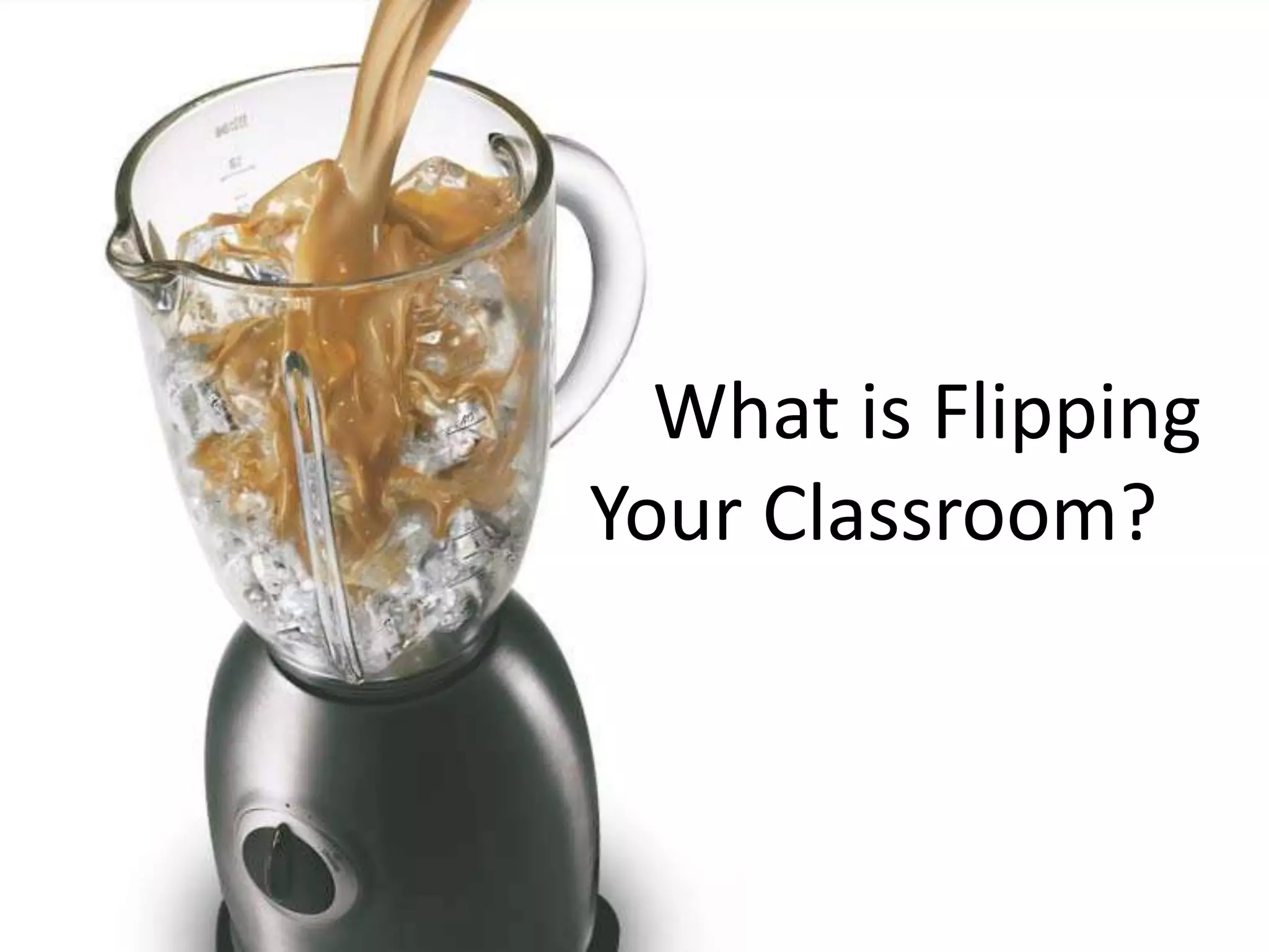 What is Flipping 
Your Classroom? 
 
