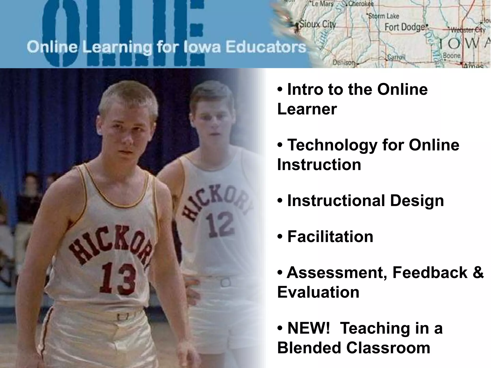 • Intro to the Online 
Learner 
• Technology for Online 
Instruction 
• Instructional Design 
• Facilitation 
• Assessment, Feedback & 
Evaluation 
• NEW! Teaching in a 
Blended Classroom 
 