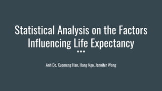 Statistical Analysis on the Factors
Influencing Life Expectancy
Anh Do, Xuemeng Han, Hang Ngo, Jennifer Wong
 