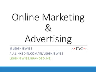 Online Marketing
&
Advertising
@LEIGHJEWISS
AU.LINKEDIN.COM/IN/LEIGHJEWISS
LEIGHJEWISS.BRANDED.ME
 