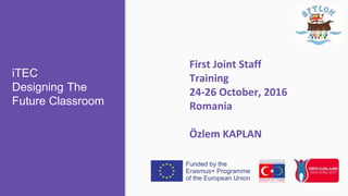 iTEC
Designing The
Future Classroom
First Joint Staff
Training
24-26 October, 2016
Romania
Özlem KAPLAN
 