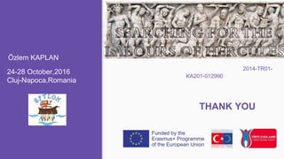 24-28 October,2016
Cluj-Napoca,Romania
2014-TR01-
KA201-012990
THANK YOU
Özlem KAPLAN
 