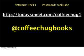 Network: itec13

Password: ruckushp

http://todaysmeet.com/coffeechug1

@coffeechugbooks

Monday, October 14, 13

 