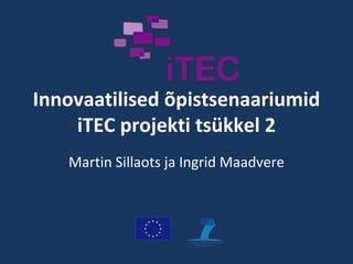 Innovaatilised õpistsenaariumid iTEC projekti tsükkel 2 Martin Sillaots ja Ingrid Maadvere 