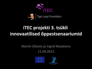 iTEC projekti 3. tsükli
innovaatilised õppestsenaariumid

     Martin Sillaots ja Ingrid Maadvere
                 11.04.2012
 