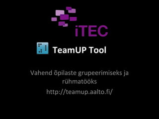 TeamUP Tool Vahend õpilaste grupeerimiseks ja rühmatööks http://teamup.aalto.fi/ 