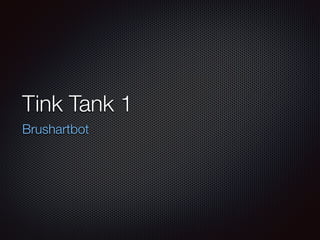 Tink Tank 1 
Brushartbot 
 