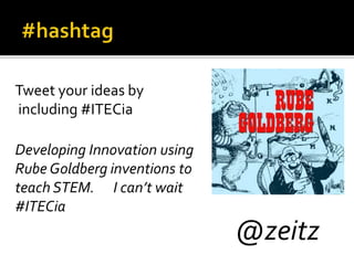 Tweet your ideas by
including #ITECia
Developing Innovation using
Rube Goldberg inventions to
teach STEM. I can’t wait
#ITECia
@zeitz
 