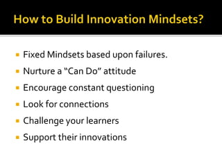  Fixed Mindsets based upon failures.
 Nurture a “Can Do” attitude
 Encourage constant questioning
 Look for connections
 Challenge your learners
 Support their innovations
 