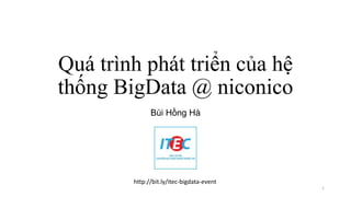 Quá trình phát triển của hệ
thống BigData @ niconico
Bùi Hồng Hà
1
http://bit.ly/itec-bigdata-event
 