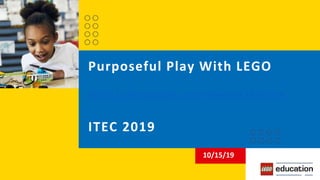 Purposeful Play With LEGO
https://sites.google.com/view/itec19/home
ITEC 2019
10/15/19
 