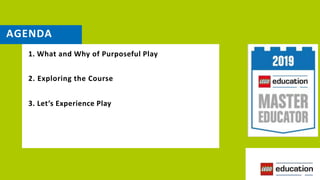AGENDA
1. What and Why of Purposeful Play
2. Exploring the Course
3. Let’s Experience Play
 