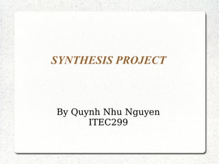 SYNTHESIS PROJECT

By Quynh Nhu Nguyen
ITEC299

 