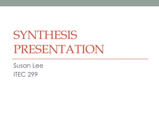 SYNTHESIS
PRESENTATION
Susan Lee
ITEC 299

 