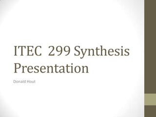 ITEC 299 Synthesis
Presentation
Donald Hout

 