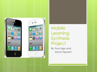 Mobile
Learning
Synthesis
Project
By Tony Ngo and
   Joyce Nguyen
 