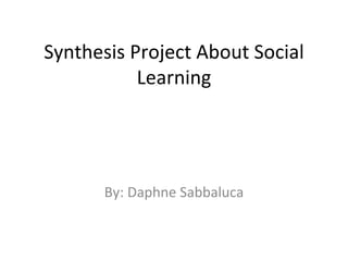 Synthesis Project About Social
           Learning




      By: Daphne Sabbaluca
 