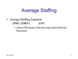 26/12/2016 11
Average Staffing
• Average Staffing Equation
– (PM) / (TDEV) (FSP)
• where FSP means Full-time-equivalent Software
Personnel.
 