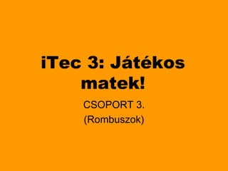 iTec 3: Játékos
    matek!
    CSOPORT 3.
    (Rombuszok)
 