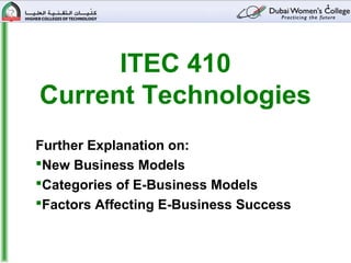 1




      ITEC 410
Current Technologies
Further Explanation on:
New Business Models
Categories of E-Business Models
Factors Affecting E-Business Success
 