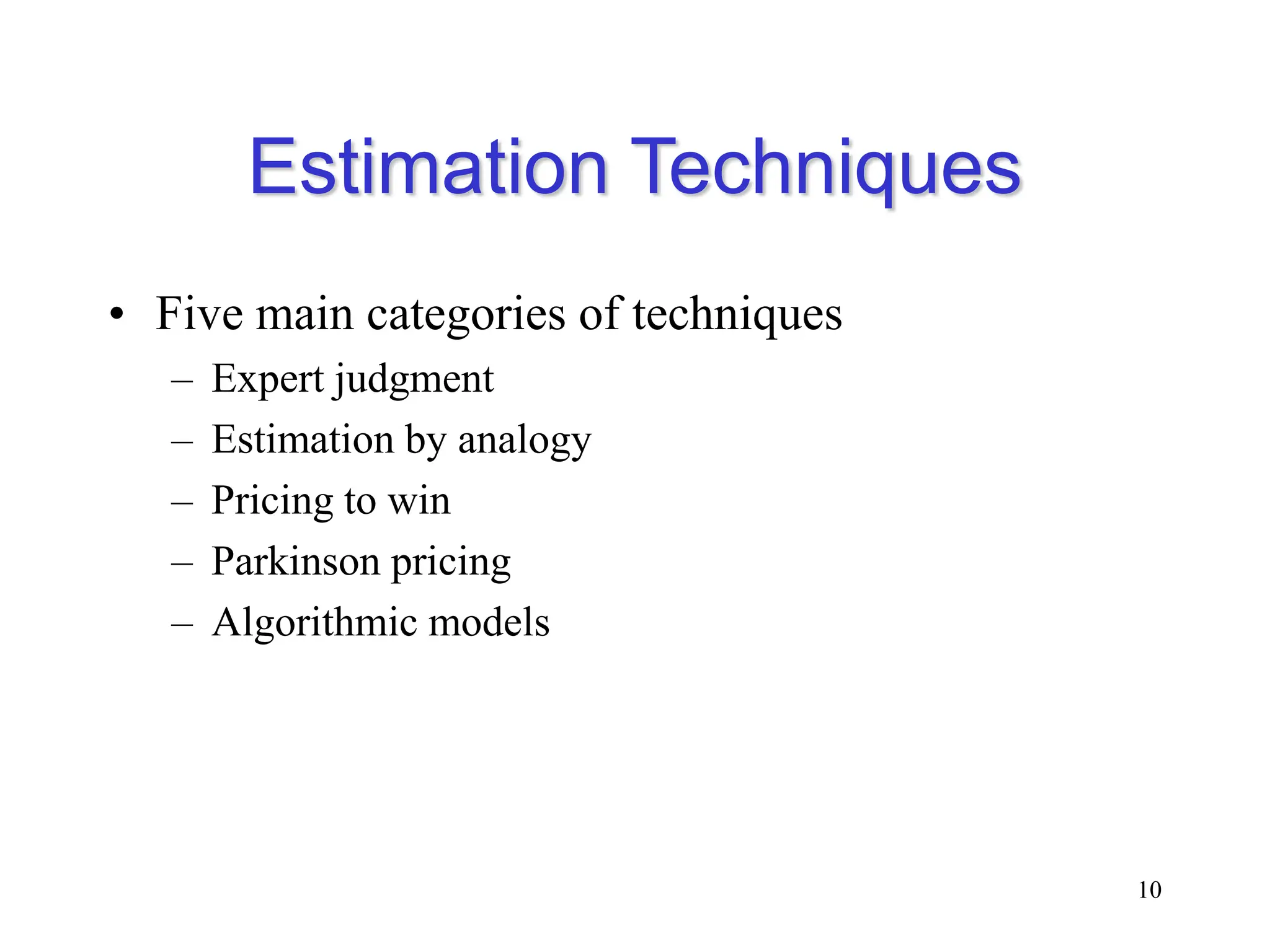 Estimation Techniques
• Five main categories of techniques
– Expert judgment
– Estimation by analogy
– Pricing to win
– Parkinson pricing
– Algorithmic models
10
 