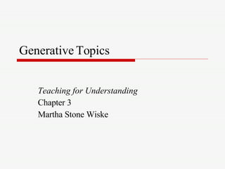 Generative Topics Teaching for Understanding Chapter 3 Martha Stone Wiske 