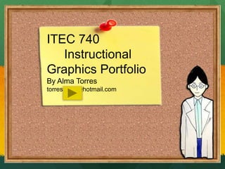 ITEC 740       Instructional Graphics Portfolio By Alma Torres torresalma@hotmail.com 