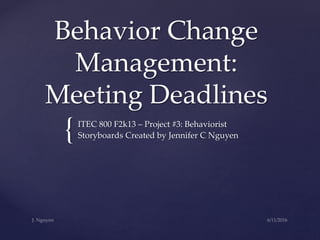 {
Behavior Change
Management:
Meeting Deadlines
ITEC 800 F2k13 – Project #3: Behaviorist
Storyboards Created by Jennifer C Nguyen
 