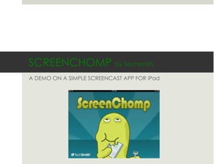 SCREENCHOMP by Techsmith
A DEMO ON A SIMPLE SCREENCAST APP FOR iPad
 