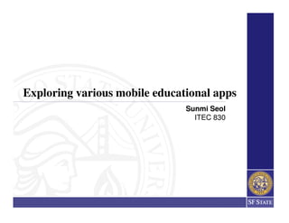 Exploring various mobile educational apps
                               Sunmi Seol
                                 ITEC 830
 