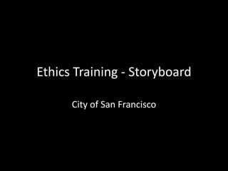 Ethics Training - Storyboard
City of San Francisco
 