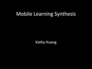 Mobile Learning Synthesis



        Kathy Huang
 