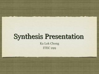 Synthesis Presentation
Ka Lok Chong
ITEC 299

 