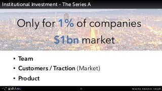 Security. Analytics. Insight.10
Institutional Investment - The Series A
• Team
• Customers / Traction (Market)
• Product
O...