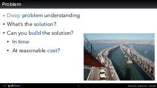 Security. Analytics. Insight.5
Problem
• Deep problem understanding
• What’s the solution?
• Can you build the solution?
•...