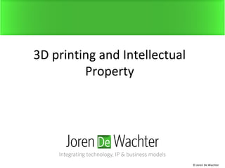 3D printing and Intellectual
Property
© Joren De Wachter
 