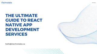 THE ULTIMATE
GUIDE TO REACT
NATIVE APP
DEVELOPMENT
SERVICES
iTechnolabs
hello@itechnolabs.ca
 