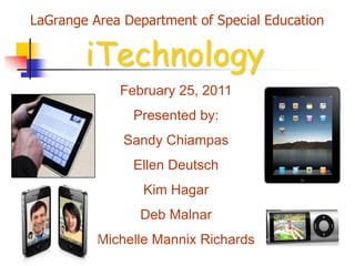 LaGrange Area Department of Special Education iTechnology February 25, 2011 Presented by: Sandy Chiampas Ellen Deutsch  Kim Hagar Deb Malnar Michelle Mannix Richards 