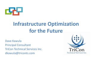 Infrastructure Optimization for the Future Dave Kawula Principal Consultant TriCon Technical Services Inc. dkawula@triconts.com 