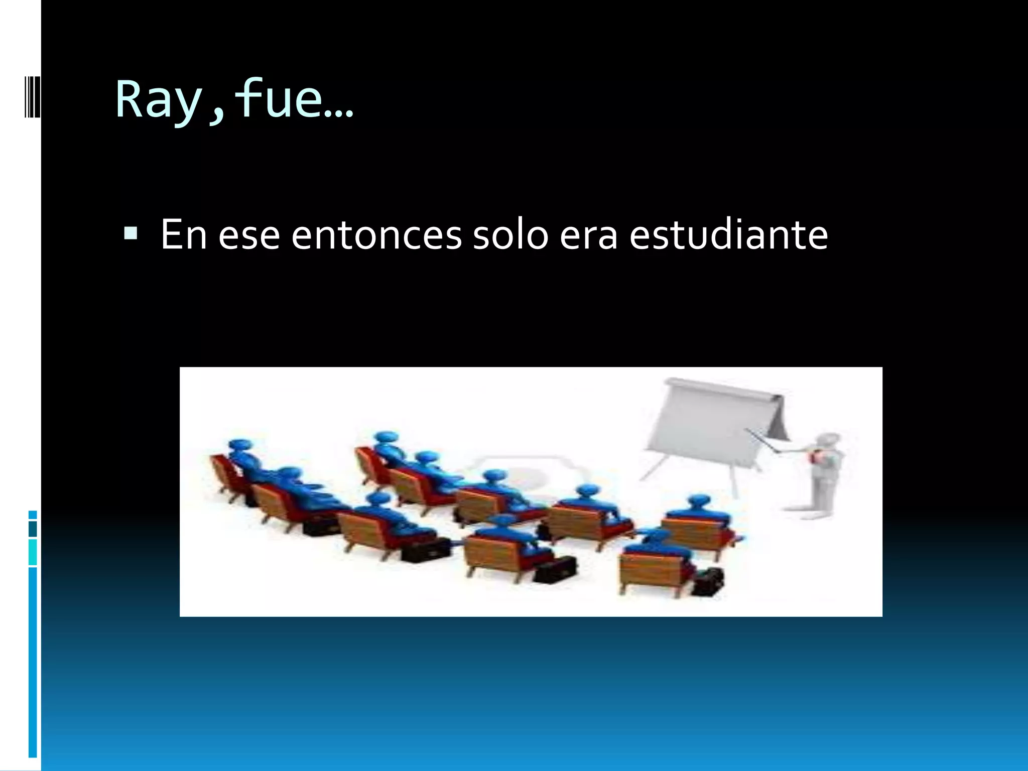 Ray,fue…
 En ese entonces solo era estudiante

 