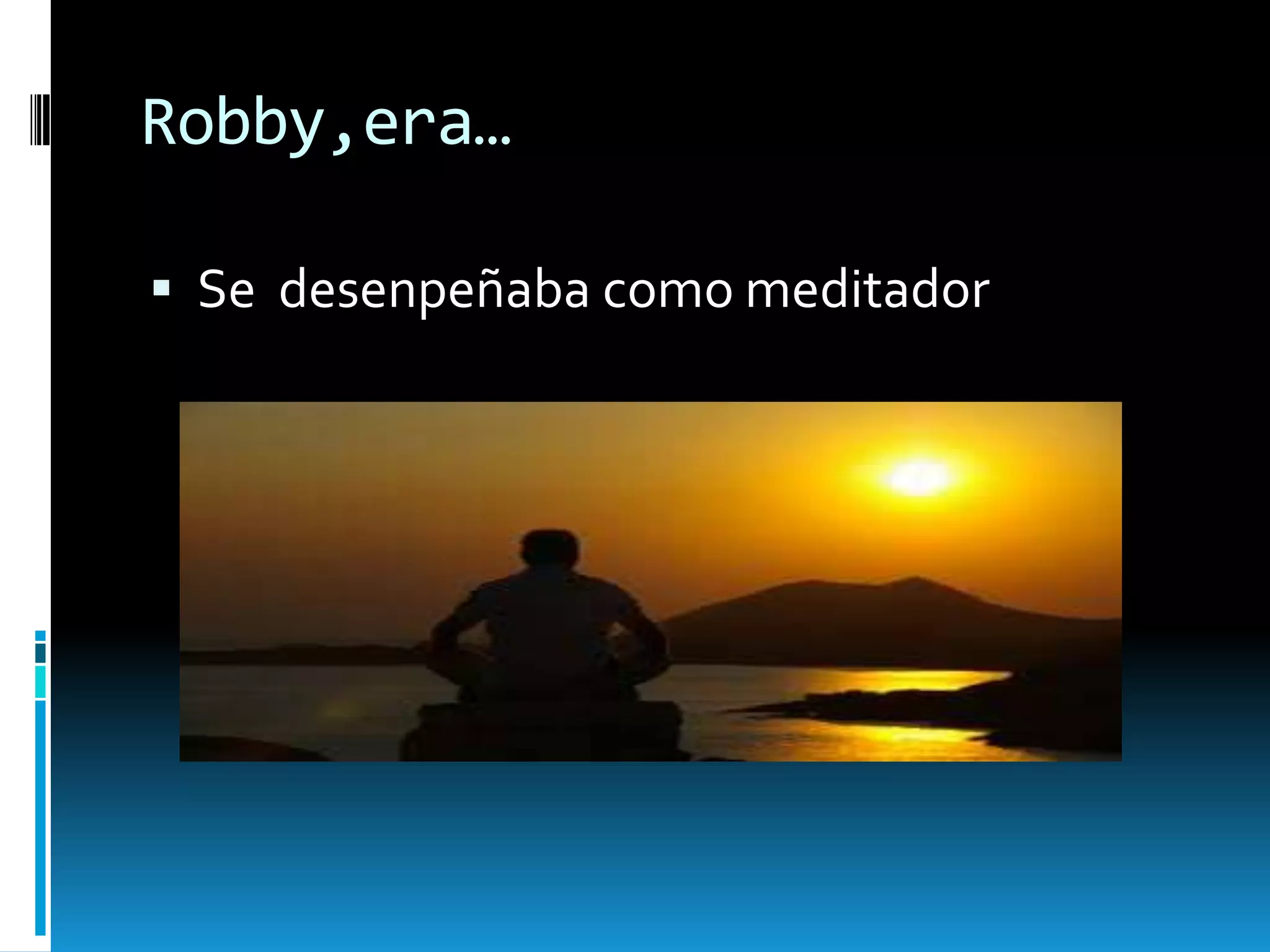 Robby,era…
 Se desenpeñaba como meditador

 