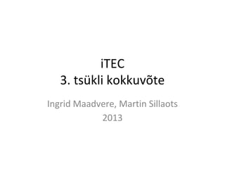 iTEC
   3. tsükli kokkuvõte
Ingrid Maadvere, Martin Sillaots
            2013
 