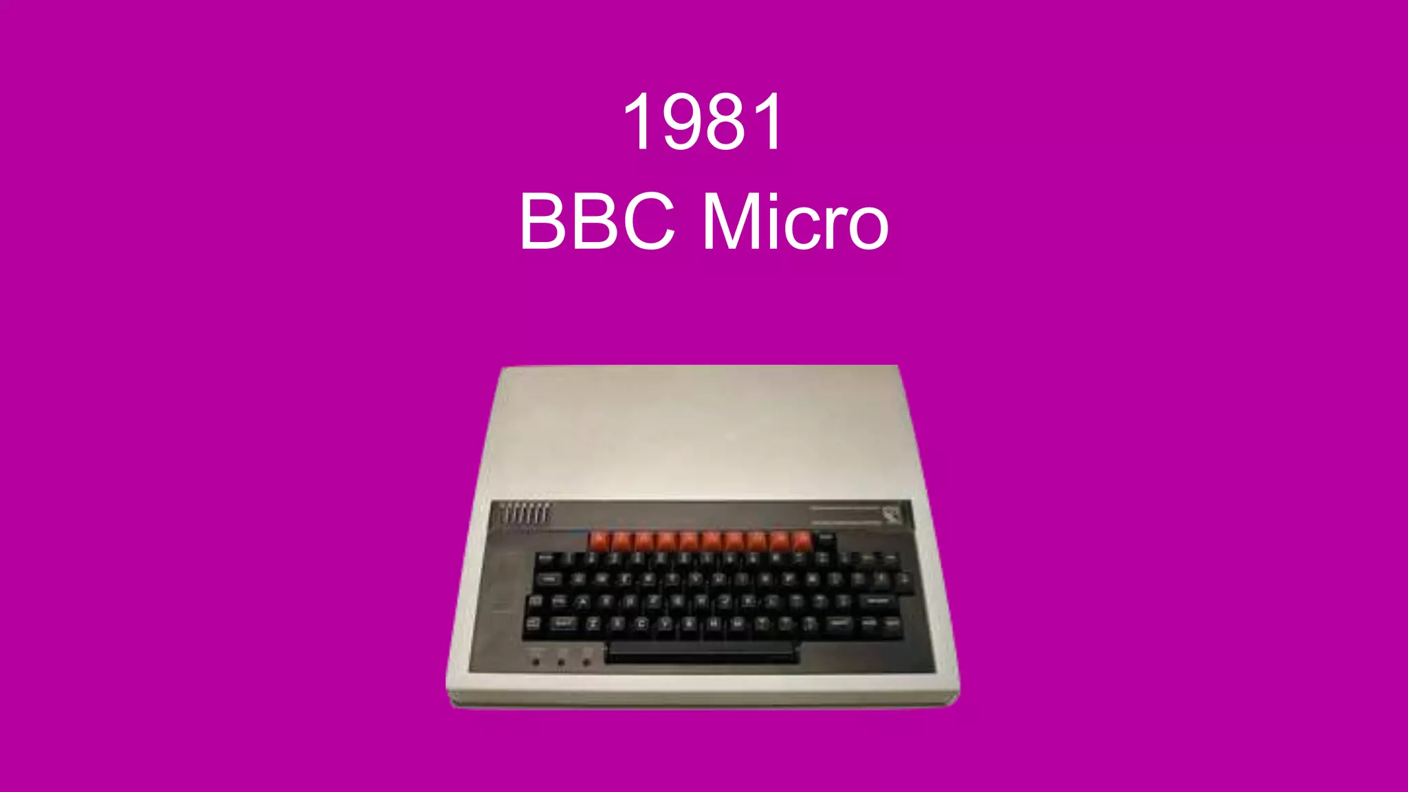 1981
BBC Micro
 