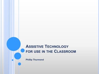 Assistive Technology for use in the Classroom   Phillip Thurmond  