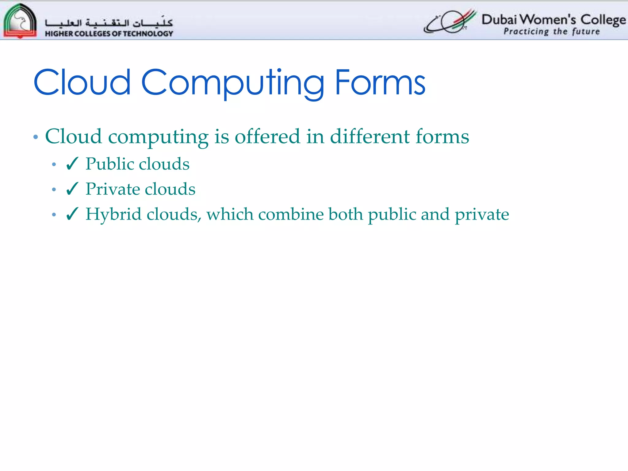 Cloud Computing Forms
• Cloud computing is offered in different forms
  • ✓ Public clouds
  • ✓ Private clouds
  • ✓ Hybrid clouds, which combine both public and private
 
