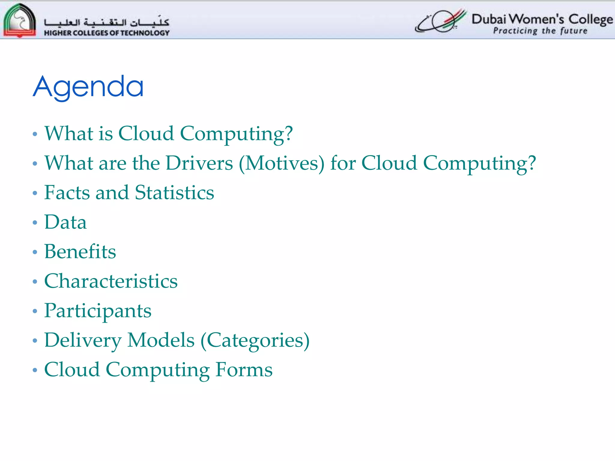 Agenda
• What is Cloud Computing?
• What are the Drivers (Motives) for Cloud Computing?
• Facts and Statistics
• Data
• Benefits
• Characteristics
• Participants
• Delivery Models (Categories)
• Cloud Computing Forms
 