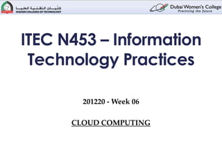 ITEC N453 – Information
 Technology Practices

        201220 - Week 06

      CLOUD COMPUTING
 